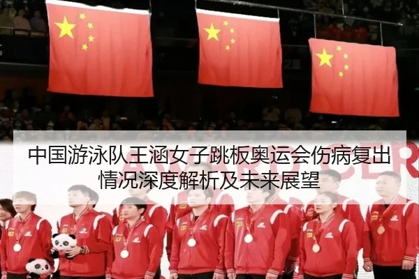 中国游泳队王涵女子跳板奥运会伤病复出情况深度解析及未来展望