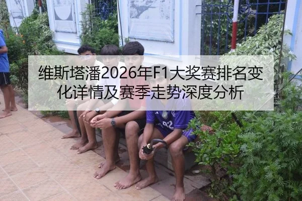维斯塔潘2026年F1大奖赛排名变化详情及赛季走势深度分析